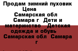 Продам зимний пуховик › Цена ­ 2 500 - Самарская обл., Самара г. Дети и материнство » Детская одежда и обувь   . Самарская обл.,Самара г.